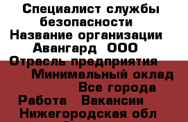 Специалист службы безопасности › Название организации ­ Авангард, ООО › Отрасль предприятия ­ BTL › Минимальный оклад ­ 50 000 - Все города Работа » Вакансии   . Нижегородская обл.,Саров г.